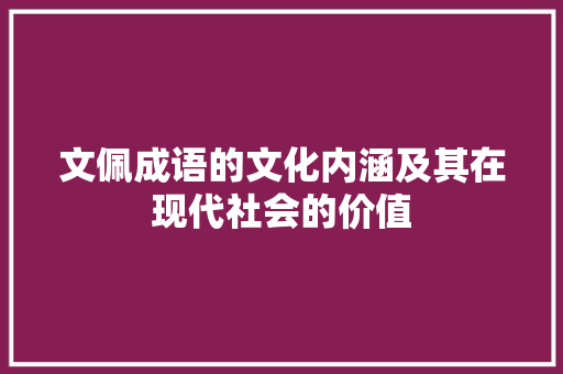 文佩成语的文化内涵及其在现代社会的价值