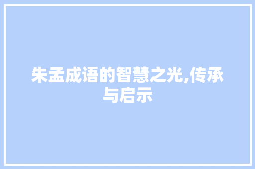 朱孟成语的智慧之光,传承与启示 名人名言