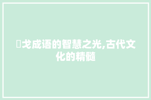 杇戈成语的智慧之光,古代文化的精髓