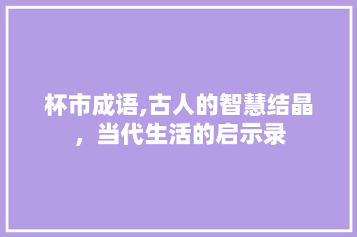 杯市成语,古人的智慧结晶，当代生活的启示录
