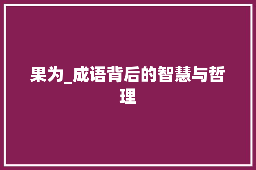 果为_成语背后的智慧与哲理
