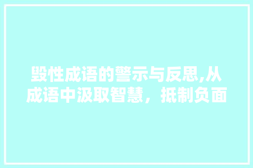 毁性成语的警示与反思,从成语中汲取智慧，抵制负面情绪