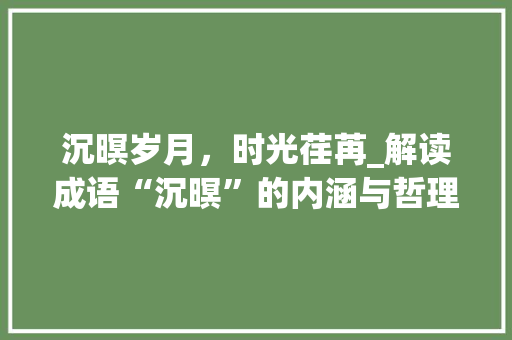 沉暝岁月，时光荏苒_解读成语“沉暝”的内涵与哲理