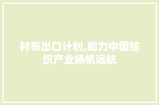 衬布出口计划,助力中国纺织产业扬帆远航