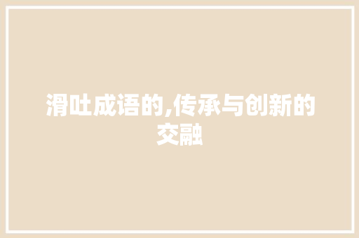 滑吐成语的,传承与创新的交融