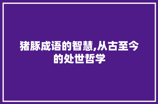 猪豚成语的智慧,从古至今的处世哲学