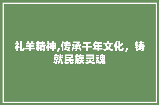 礼羊精神,传承千年文化，铸就民族灵魂