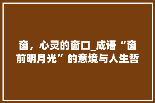 窗，心灵的窗口_成语“窗前明月光”的意境与人生哲理