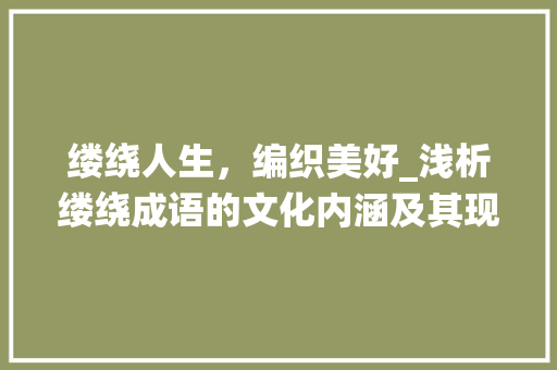 缕绕人生，编织美好_浅析缕绕成语的文化内涵及其现实意义