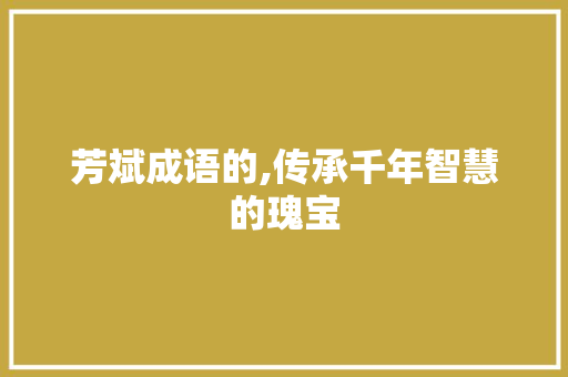 芳斌成语的,传承千年智慧的瑰宝