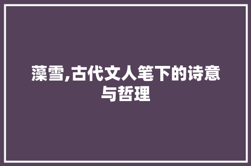 藻雪,古代文人笔下的诗意与哲理 演讲稿