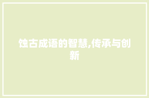 蚀古成语的智慧,传承与创新