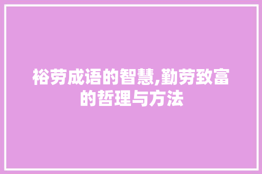裕劳成语的智慧,勤劳致富的哲理与方法 合同范本