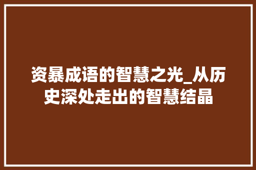 资暴成语的智慧之光_从历史深处走出的智慧结晶