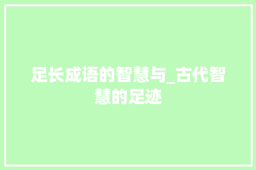 足长成语的智慧与_古代智慧的足迹