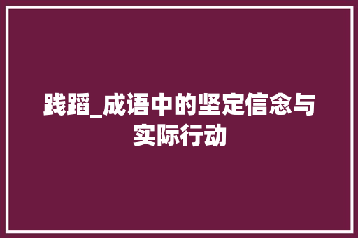 践蹈_成语中的坚定信念与实际行动