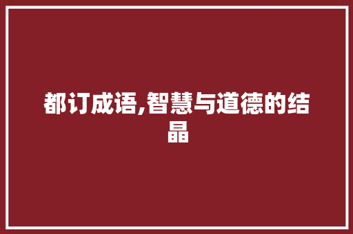 都订成语,智慧与道德的结晶