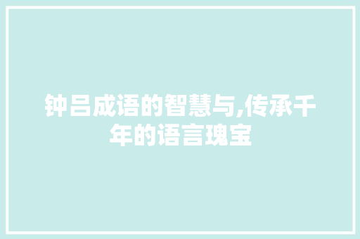钟吕成语的智慧与,传承千年的语言瑰宝