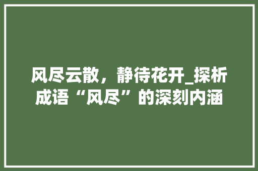 风尽云散，静待花开_探析成语“风尽”的深刻内涵