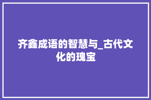 齐鑫成语的智慧与_古代文化的瑰宝