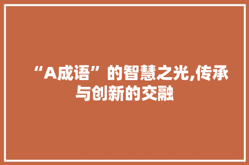 “A成语”的智慧之光,传承与创新的交融