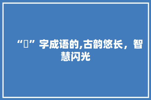 “坧”字成语的,古韵悠长，智慧闪光
