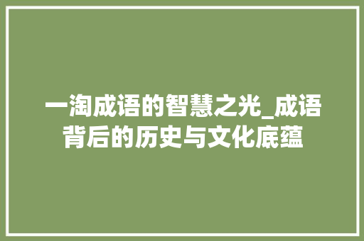 一淘成语的智慧之光_成语背后的历史与文化底蕴
