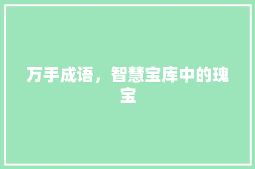 万手成语，智慧宝库中的瑰宝