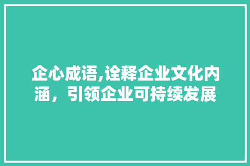 企心成语,诠释企业文化内涵，引领企业可持续发展