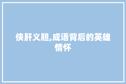 侠肝义胆,成语背后的英雄情怀