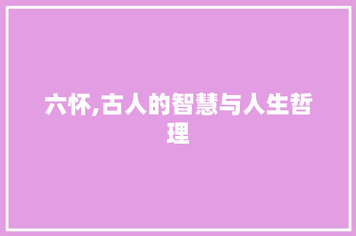 六怀,古人的智慧与人生哲理