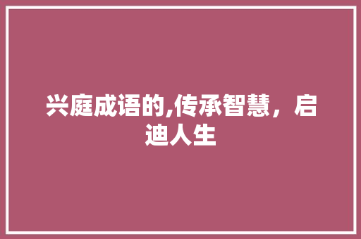 兴庭成语的,传承智慧，启迪人生
