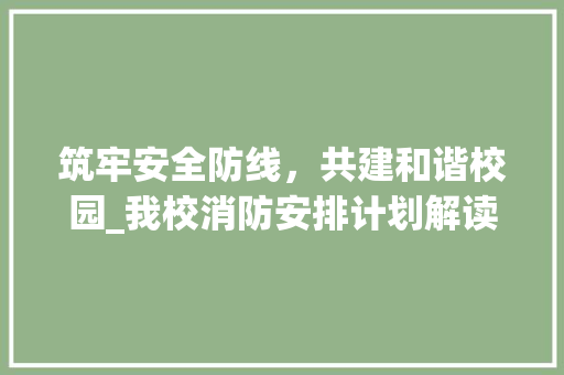 筑牢安全防线，共建和谐校园_我校消防安排计划解读 合同范本