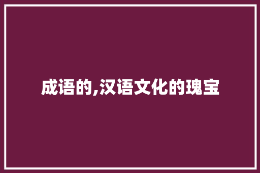 成语的,汉语文化的瑰宝