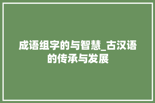 成语组字的与智慧_古汉语的传承与发展