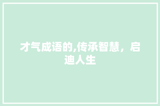 才气成语的,传承智慧，启迪人生