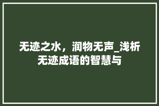 无迹之水，润物无声_浅析无迹成语的智慧与 合同范本