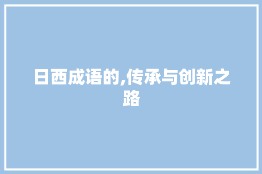 日西成语的,传承与创新之路 诗词鉴赏