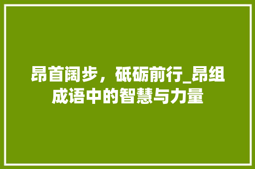 昂首阔步，砥砺前行_昂组成语中的智慧与力量 名人名言