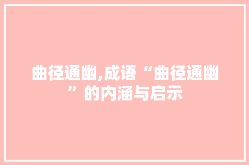 曲径通幽,成语“曲径通幽”的内涵与启示