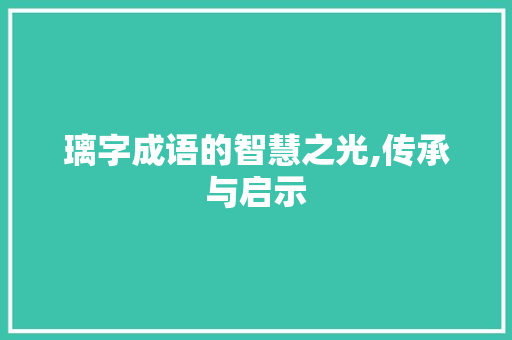 璃字成语的智慧之光,传承与启示
