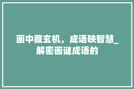画中藏玄机，成语映智慧_解密画谜成语的