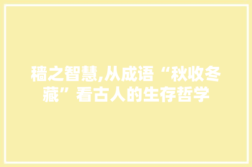 穑之智慧,从成语“秋收冬藏”看古人的生存哲学 诗词鉴赏