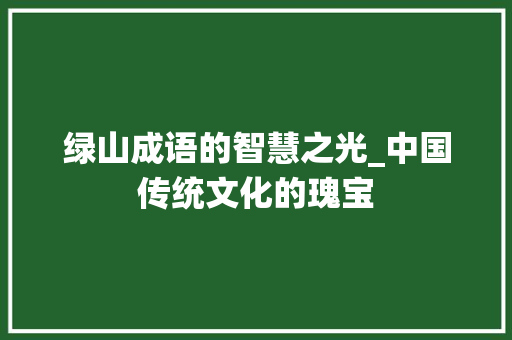 绿山成语的智慧之光_中国传统文化的瑰宝 名人名言