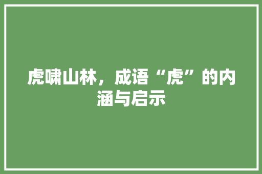 虎啸山林，成语“虎”的内涵与启示 名人名言