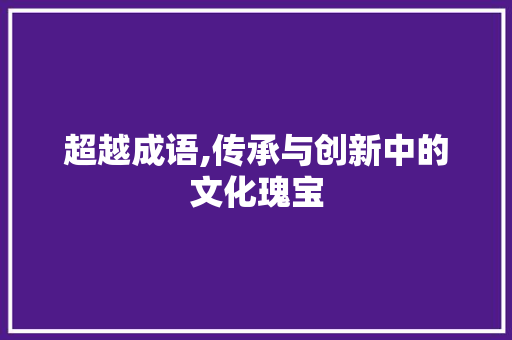 超越成语,传承与创新中的文化瑰宝 成语大全