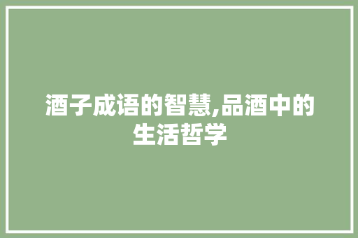 酒子成语的智慧,品酒中的生活哲学 诗词鉴赏
