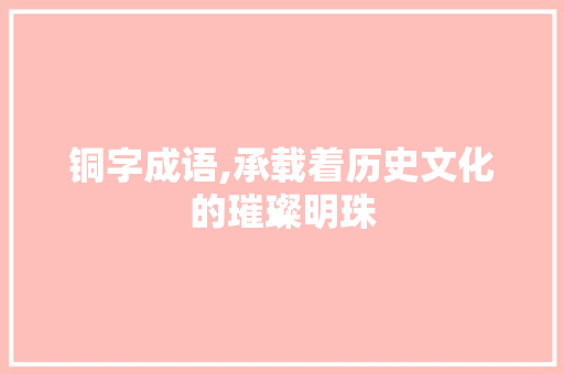 铜字成语,承载着历史文化的璀璨明珠