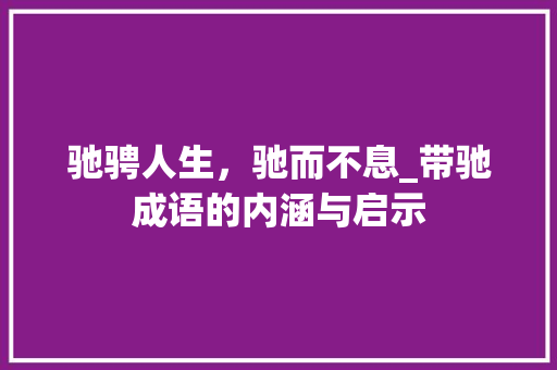 驰骋人生，驰而不息_带驰成语的内涵与启示 工作计划