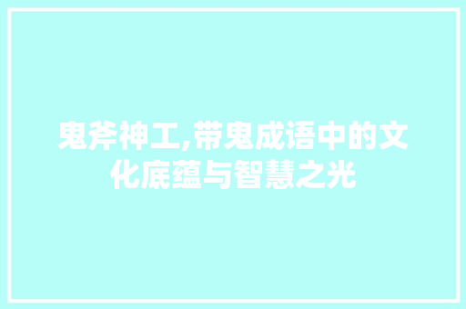 鬼斧神工,带鬼成语中的文化底蕴与智慧之光